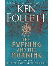 The Evening and the Morning : The Prequel to The Pillars of the Earth, A Kingsbridge Novel	